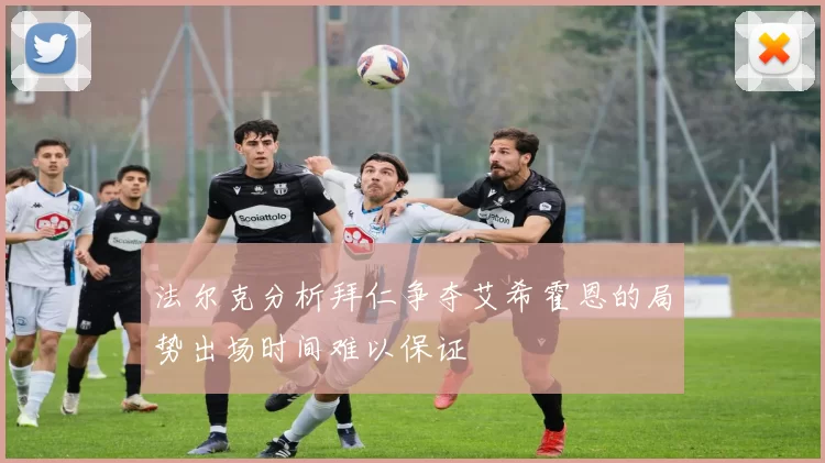 法尔克分析拜仁争夺艾希霍恩的局势出场时间难以保证