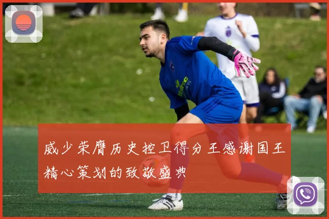威少荣膺历史控卫得分王感谢国王精心策划的致敬盛典