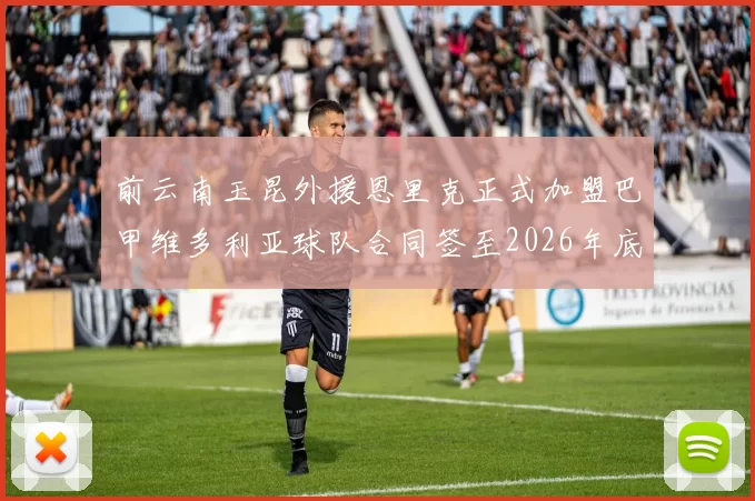 前云南玉昆外援恩里克正式加盟巴甲维多利亚球队合同签至2026年底