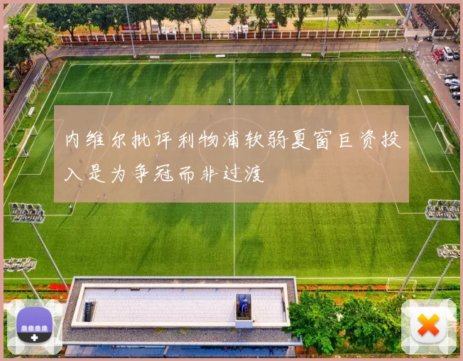 内维尔批评利物浦软弱夏窗巨资投入是为争冠而非过渡