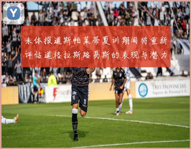 米体报道斯帕莱蒂夏训期间将重新评估道格拉斯路易斯的表现与潜力